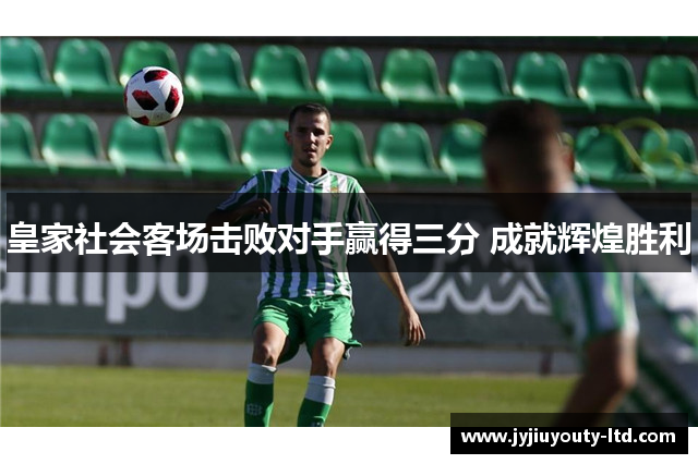 皇家社会客场击败对手赢得三分 成就辉煌胜利