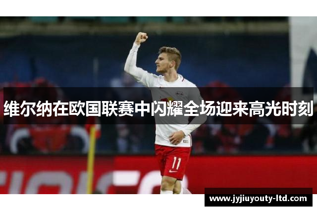 维尔纳在欧国联赛中闪耀全场迎来高光时刻