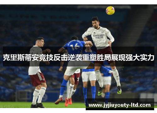 克里斯蒂安竞技反击逆袭重塑胜局展现强大实力