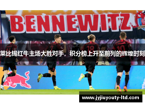 莱比锡红牛主场大胜对手，积分榜上升至前列的辉煌时刻