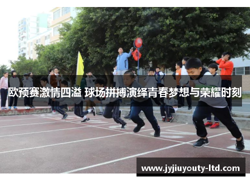 欧预赛激情四溢 球场拼搏演绎青春梦想与荣耀时刻