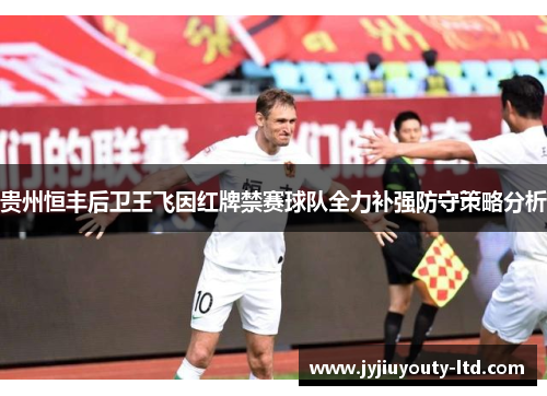 贵州恒丰后卫王飞因红牌禁赛球队全力补强防守策略分析
