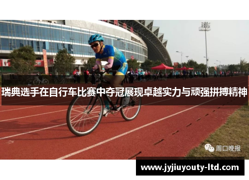 瑞典选手在自行车比赛中夺冠展现卓越实力与顽强拼搏精神