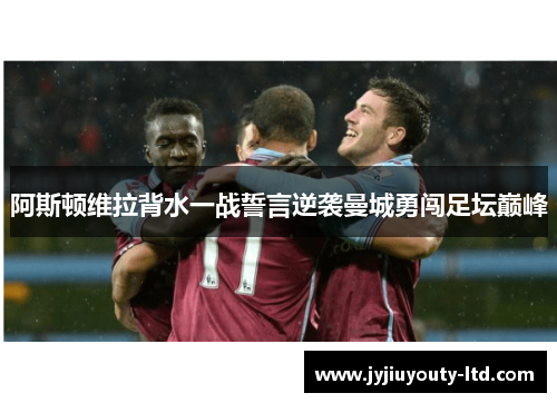 阿斯顿维拉背水一战誓言逆袭曼城勇闯足坛巅峰