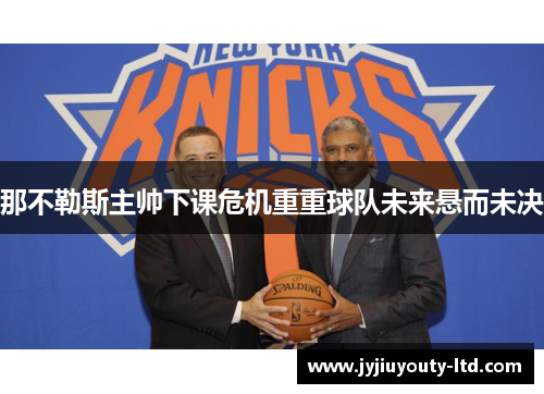 那不勒斯主帅下课危机重重球队未来悬而未决