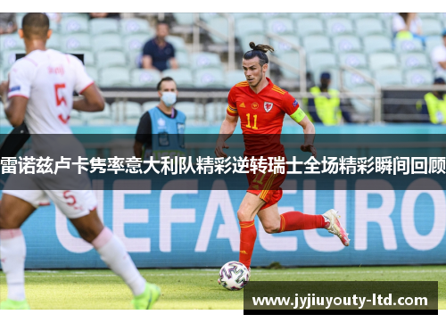 雷诺兹卢卡隽率意大利队精彩逆转瑞士全场精彩瞬间回顾