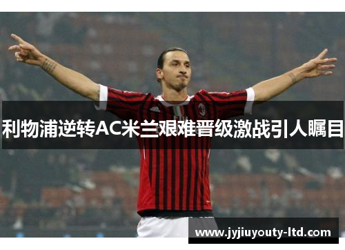 利物浦逆转AC米兰艰难晋级激战引人瞩目