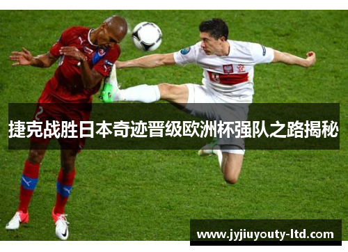 捷克战胜日本奇迹晋级欧洲杯强队之路揭秘