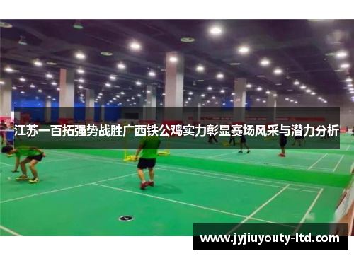 江苏一百拓强势战胜广西铁公鸡实力彰显赛场风采与潜力分析