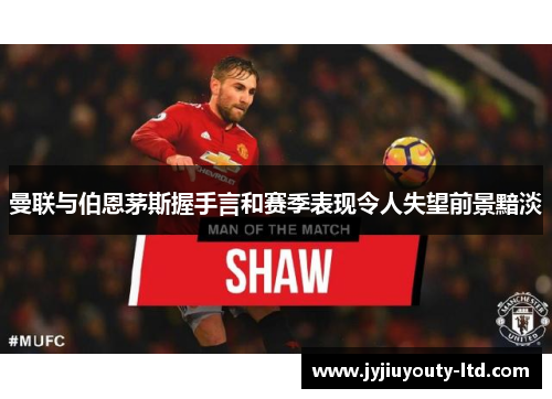曼联与伯恩茅斯握手言和赛季表现令人失望前景黯淡