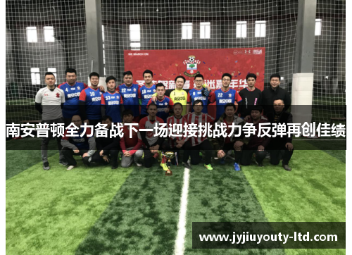 南安普顿全力备战下一场迎接挑战力争反弹再创佳绩