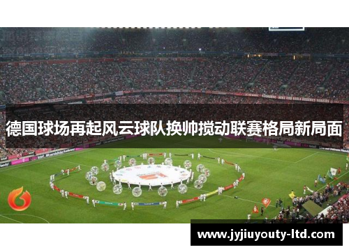 德国球场再起风云球队换帅搅动联赛格局新局面