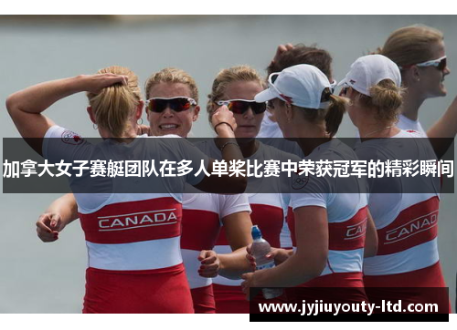 加拿大女子赛艇团队在多人单桨比赛中荣获冠军的精彩瞬间