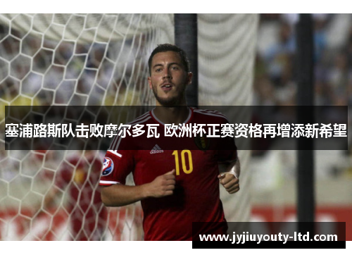 塞浦路斯队击败摩尔多瓦 欧洲杯正赛资格再增添新希望