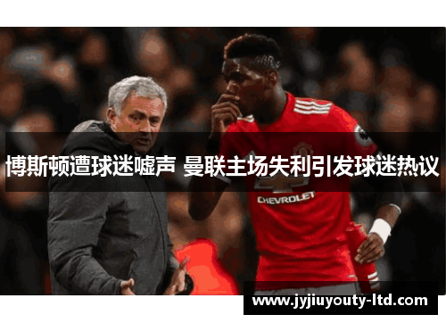 博斯顿遭球迷嘘声 曼联主场失利引发球迷热议