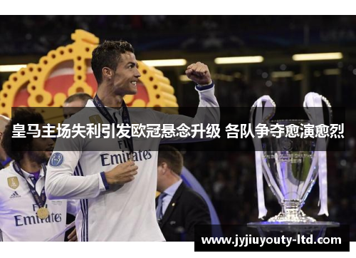 皇马主场失利引发欧冠悬念升级 各队争夺愈演愈烈