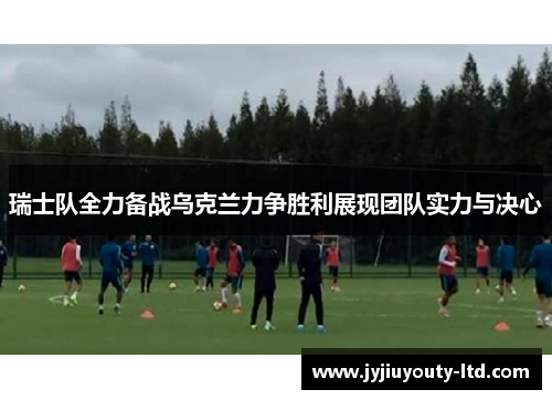 瑞士队全力备战乌克兰力争胜利展现团队实力与决心