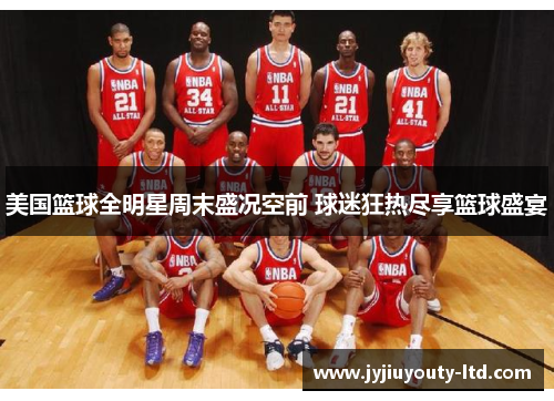 美国篮球全明星周末盛况空前 球迷狂热尽享篮球盛宴