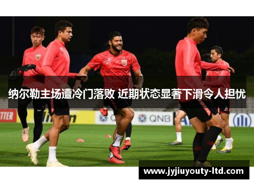 纳尔勒主场遭冷门落败 近期状态显著下滑令人担忧
