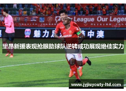 里昂新援表现抢眼助球队逆转成功展现绝佳实力