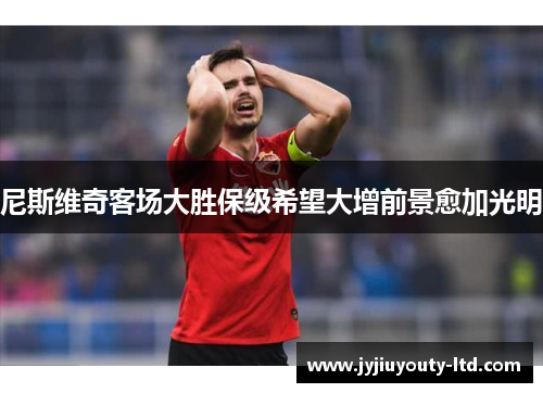 尼斯维奇客场大胜保级希望大增前景愈加光明