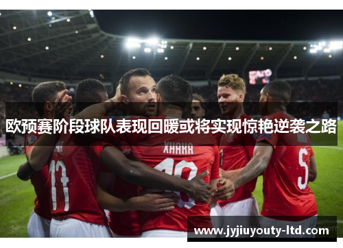 欧预赛阶段球队表现回暖或将实现惊艳逆袭之路