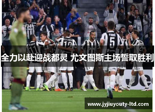 全力以赴迎战都灵 尤文图斯主场誓取胜利