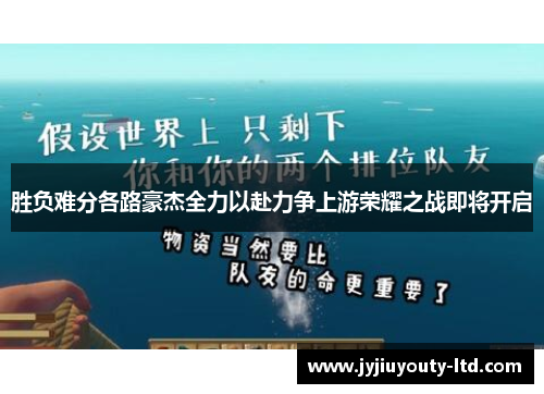 胜负难分各路豪杰全力以赴力争上游荣耀之战即将开启