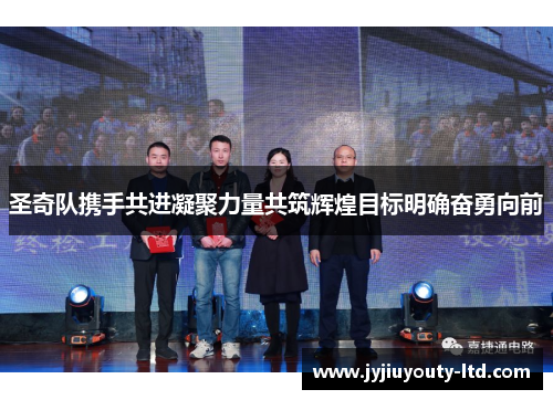 圣奇队携手共进凝聚力量共筑辉煌目标明确奋勇向前