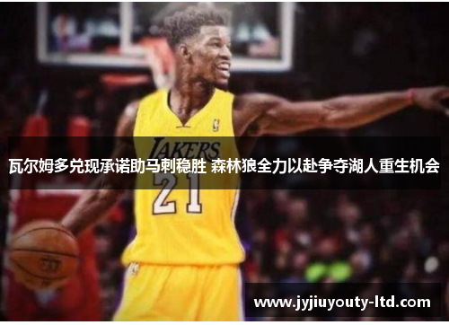 瓦尔姆多兑现承诺助马刺稳胜 森林狼全力以赴争夺湖人重生机会