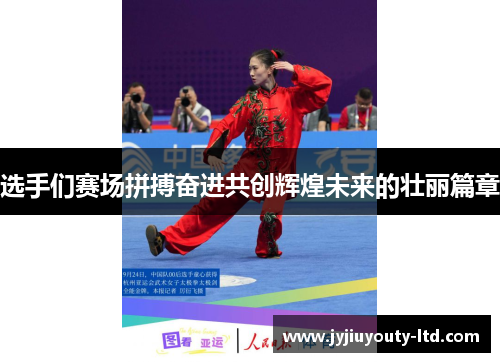 选手们赛场拼搏奋进共创辉煌未来的壮丽篇章