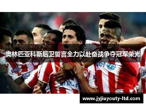 奥林匹亚科斯后卫誓言全力以赴奋战争夺冠军荣光