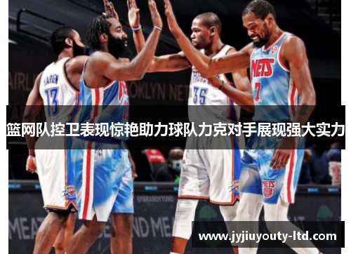 篮网队控卫表现惊艳助力球队力克对手展现强大实力