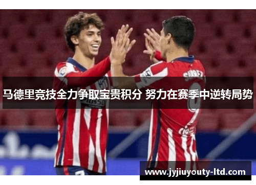 马德里竞技全力争取宝贵积分 努力在赛季中逆转局势